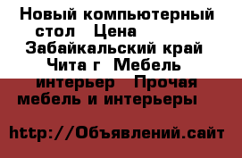 Новый компьютерный стол › Цена ­ 3 000 - Забайкальский край, Чита г. Мебель, интерьер » Прочая мебель и интерьеры   